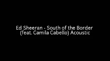 Ed Sheeran - South of the Border Lyric (feat. Camila Cabello) Acoustic