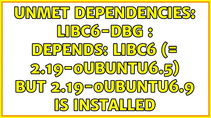 unmet dependencies: libc6-dbg : Depends: libc6 (= 2.19-0ubuntu6.5) but 2.19-0ubuntu6.9 is installed
