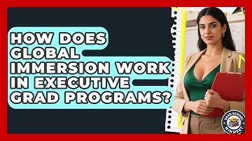 How Does Global Immersion Work In Executive Grad Programs? - Grad School Mindset
