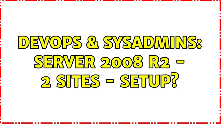 DevOps & SysAdmins: Server 2008 r2 - 2 sites - setup?