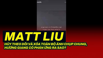 Matt Liu hủy theo dõi và xóa toàn bộ ảnh chụp chung, Hương Giang có phản ứng ra sao?