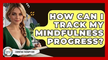 How Can I Track My Mindfulness Progress? - Cognitive Therapy Hub