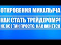 Откровения Михалыча / Как стать трейдером? / Вы обязаны пройти сто кругов ада, перед зарабатыванием!