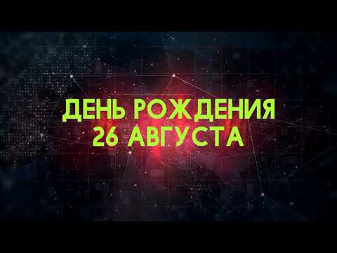 Люди рожденные 26 августа День рождения 26 августа Дата рождения 26 августа правда о людях