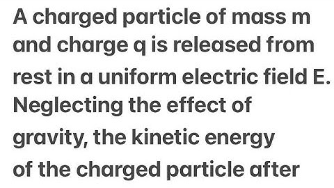 A charged particle of mass m charge q is released from rest in a uniform electric field E.Neglecting