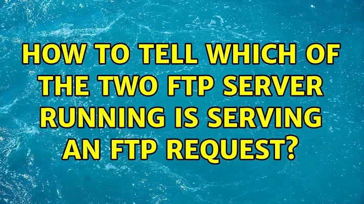 Ubuntu: How to tell which of the two FTP server running is serving an FTP request?