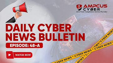 Ep: 48.A | Cybersecurity Latest Updates - Ampcus Cyber Daily News Bulletin | Cybersecurity News