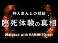 《神人さんとの対話》臨死体験の真相について　The Truth About Near-Death Experiences : Dialogue with KAMIHITO-san
