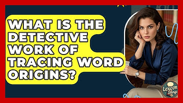What Is The Detective Work Of Tracing Word Origins? - Lexicon Lounge