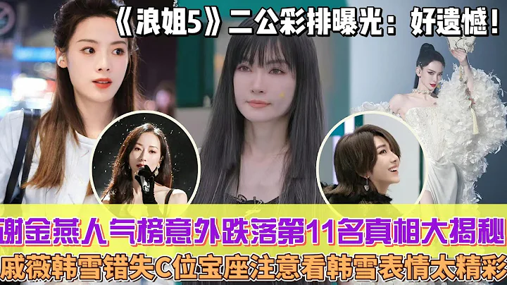 《浪姐5》二公彩排曝光：好遗憾！冻龄女王谢金燕人气榜意外跌落，第11名背后隐藏的真相大揭秘，戚薇韩雪错失C位宝座，注意看韩雪表情太精彩！ - 天天要闻