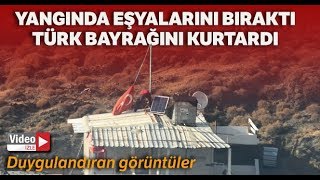 Yangında Eşyaları Bıraktı, Türk Bayrağını Kurtardı