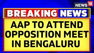 Opposition Unity 2024 | AAP To Participate In Big Opposition Unity Meeting In Bengaluru |News18