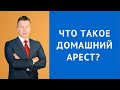 Что такое домашний арест - Адвокат по уголовным делам