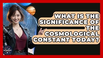 What Is The Significance Of The Cosmological Constant Today? - Astronomy Made Simple