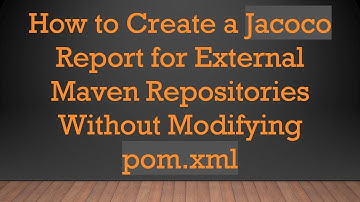 How to Create a Jacoco Report for External Maven Repositories Without Modifying pom.xml