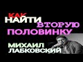 МИХАИЛ ЛАБКОВСКИЙ. КАК НАЙТИ СВОЮ ВТОРУЮ ПОЛОВИНКУ.