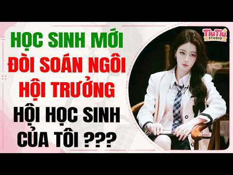 Truyện Audio | HỌC SINH MỚI TỚI ĐÒI SOÁN NGÔI HỘI TRƯỞNG HỘI HỌC SINH CỦA TÔI | TiuTiu Studio