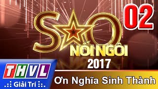 THVL | Sao nối ngôi 2017 - Tập 2: Ơn Nghĩa Sinh Thành