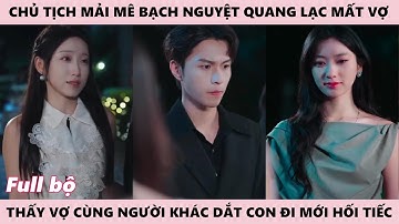 Chủ Tịch Vì Mê Bạch Nguyệt Quang, Thấy Bạn Gái Cũ Có Chồng Con Mới Hối Tiếc - Chưa Từng Yêu