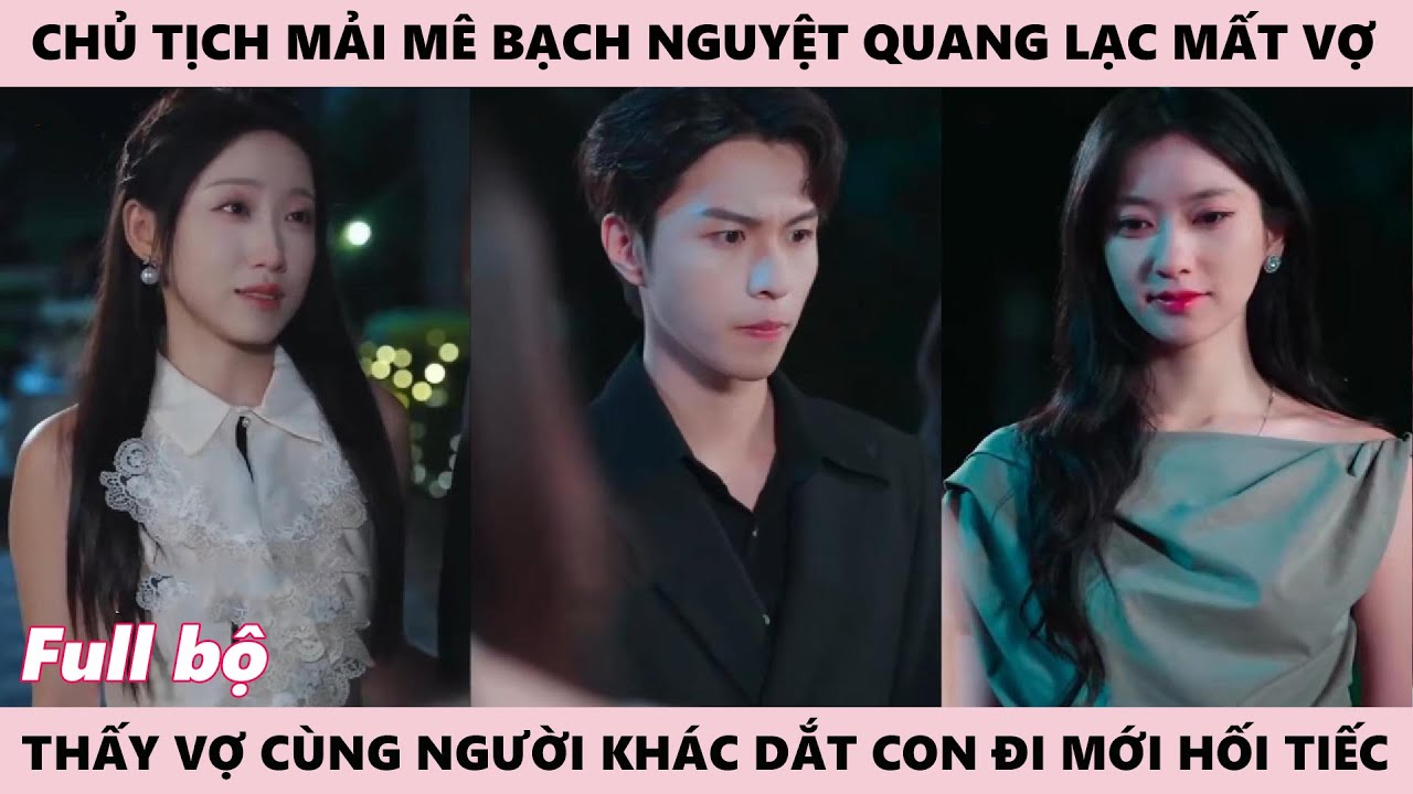 Chủ Tịch Vì Mê Bạch Nguyệt Quang, Thấy Bạn Gái Cũ Có Chồng Con Mới Hối Tiếc - Chưa Từng Yêu
