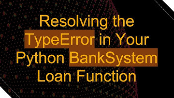 Resolving the TypeError in Your Python BankSystem Loan Function