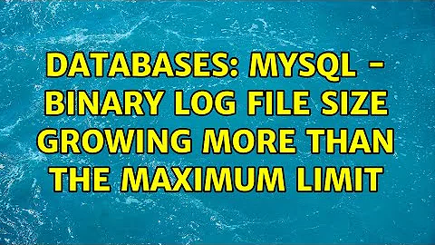 Databases: MySQL - Binary Log File size growing more than the maximum limit