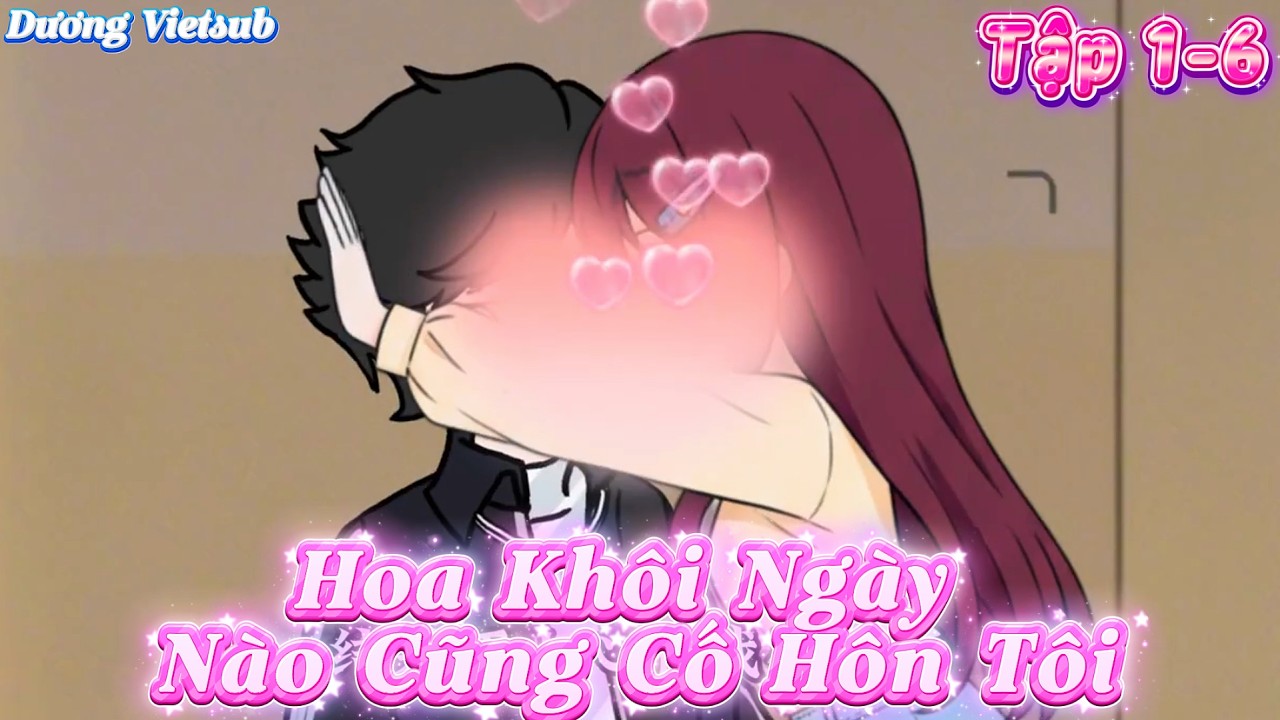 Hoa Khôi Trường Ngày Nào Cũng Cố Hôn Tôi Chỉ Để Được Nói Chuyện Tuyển Tập 1-6 | Dương Vietsub
