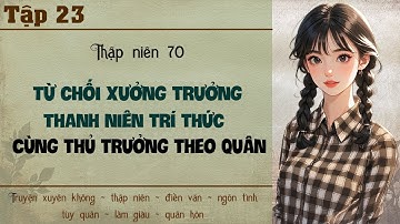 Tập 23 - Thập niên 70 từ chối xưởng trưởng thanh niên trí thức cùng thủ trưởng theo quân