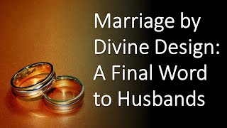 Marriage by Divine Design, Part 6: A Final Word to Husbands, Ephesians 5:22-25