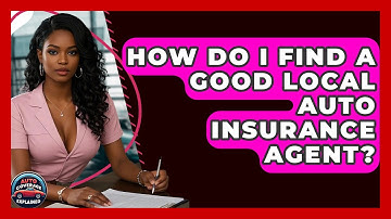 How Do I Find A Good Local Auto Insurance Agent? - Auto Coverage Explained