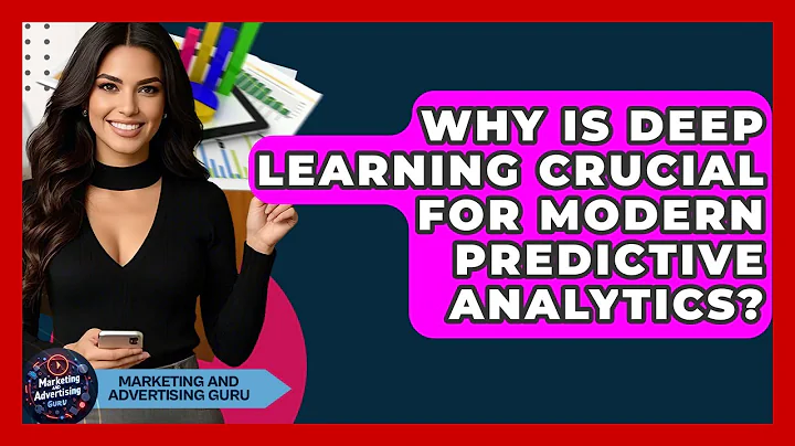 Why Is Deep Learning Crucial For Modern Predictive Analytics? - Marketing and Advertising Guru