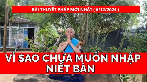 Thầy Minh Tuệ-bài thuyết pháp mới nhất (6/12) : Vì sao chưa muốn nhập NIẾT BÀN #thichminhtue