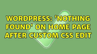 Wordpress: 'Nothing found' on home page after custom CSS edit (2 Solutions!!)