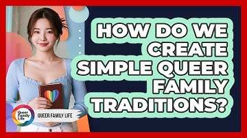 How Do We Create Simple Queer Family Traditions?