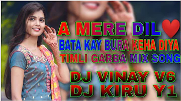 A MERE DIL BATA KAY BURA KEHA DIYA TIMLI GARBA MIX SONG DJ VINAY V6  DJ KIRU Y1 DHARAMPUR