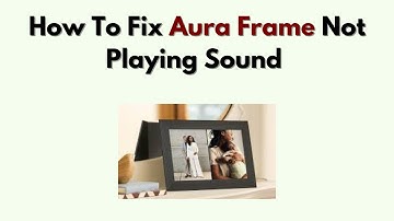 How to Fix Aura Frame Not Playing Sound – Audio Settings & Volume Troubleshooting