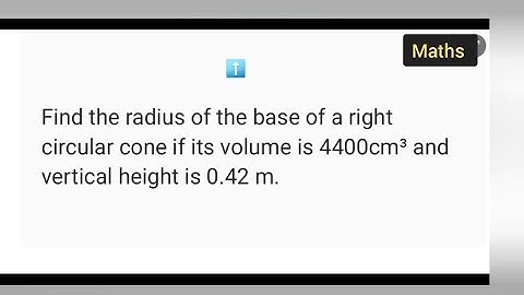 Find the radius of the base of a right circular cone if its volume is 4400cm³ and height is 0.42 m.