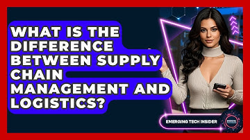 What Is The Difference Between Supply Chain Management And Logistics? - Emerging Tech Insider