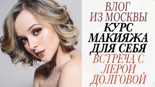 ВЛОГ ИЗ МОСКВЫ | ВСТРЕЧА С ЛЕРОЙ ДОЛГОВОЙ | КУРСЫ МАКИЯЖА ДЛЯ СЕБЯ | СОВЕТЫ ВИЗАЖИСТА