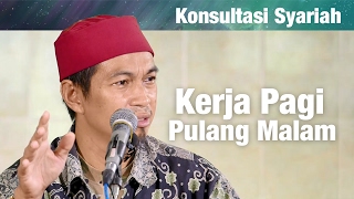 Konsultasi Syariah: Kerja Pagi Pulang Malam - Ustadz Abu Zubair Hawary, Lc.