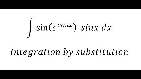 Calculus Help: ∫ sin⁡(e^cosx )  sinx dx - Integration by substitution - Techniques