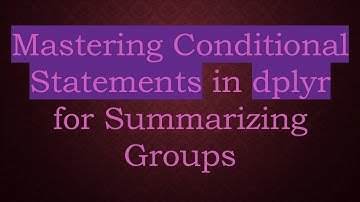 Mastering Conditional Statements in dplyr for Summarizing Groups