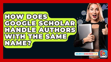 How Does Google Scholar Handle Authors With The Same Name? - SearchEnginesHub.com