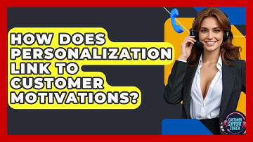 How Does Personalization Link To Customer Motivations? - Customer Support Coach
