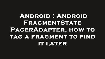 Android : Android FragmentStatePagerAdapter, how to tag a fragment to find it later