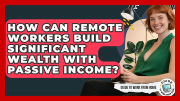 How Can Remote Workers Build Significant Wealth With Passive Income? - Guide To Work From Home