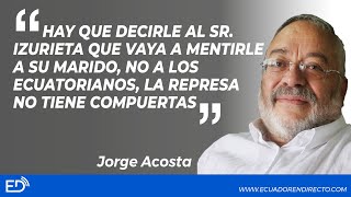 Hay que decirle a IZURIETA q vaya a MENTIRLE a suMARIDO, NO alECUADOR, laREPRESA NO tiene COMPUERTAS