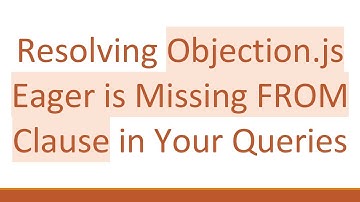 Resolving Objection.js Eager is Missing FROM Clause in Your Queries