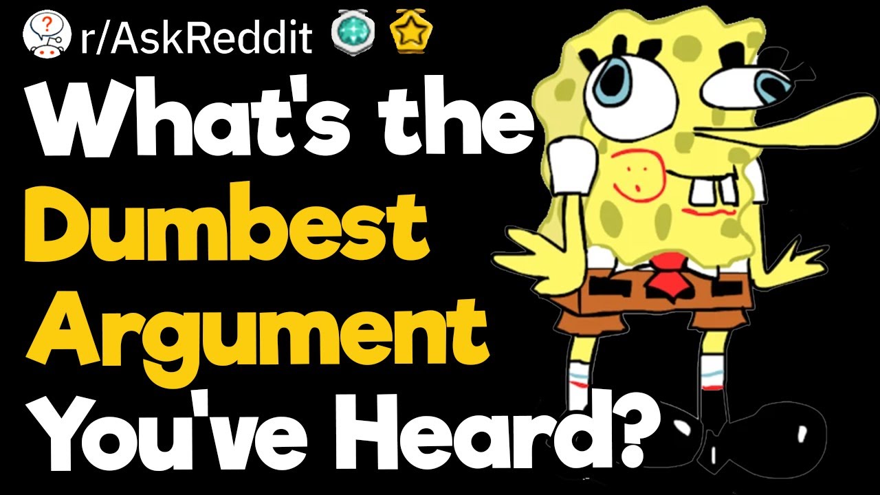 What's the Dumbest Argument You've Heard?
