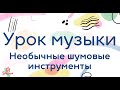 Музыка. Необычные шумовые инструменты